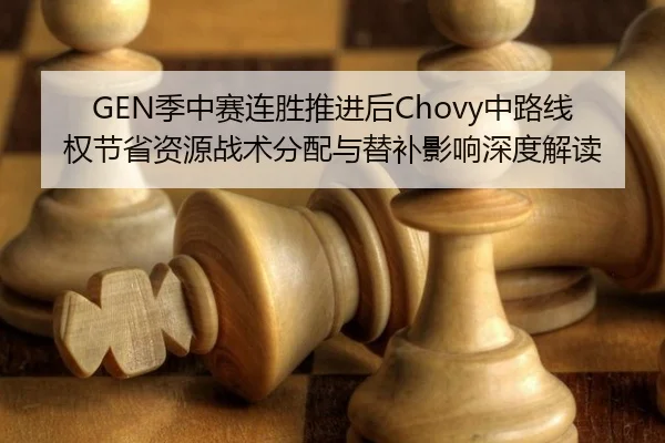 GEN季中赛连胜推进后Chovy中路线权节省资源战术分配与替补影响深度解读